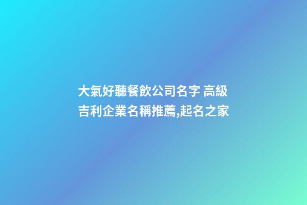 大氣好聽餐飲公司名字 高級吉利企業名稱推薦,起名之家-第1張-公司起名-玄機派